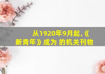 从1920年9月起,《新青年》成为 的机关刊物